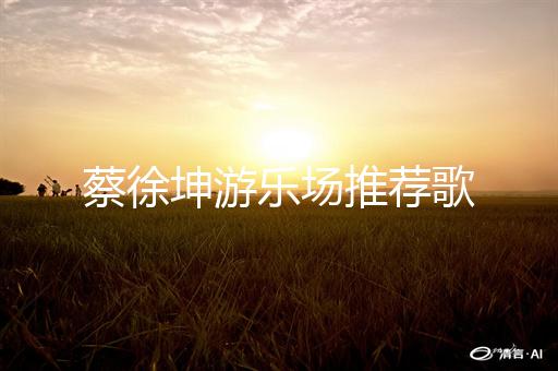 蔡徐坤游乐场推荐歌